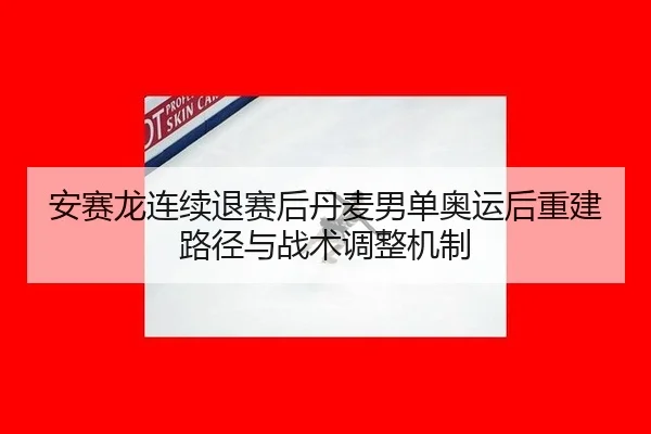 an-sai-long-lian-xu-tui-sai-hou-dan-mai-nan-dan-ao-yun-hou-chong-jian-lu-jing-yu-zhan-shu-tiao-zheng-ji-zhi-2-630.jpg