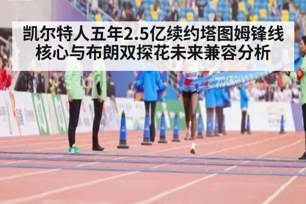 凯尔特人五年2.5亿续约塔图姆锋线核心与布朗双探花未来兼容分析