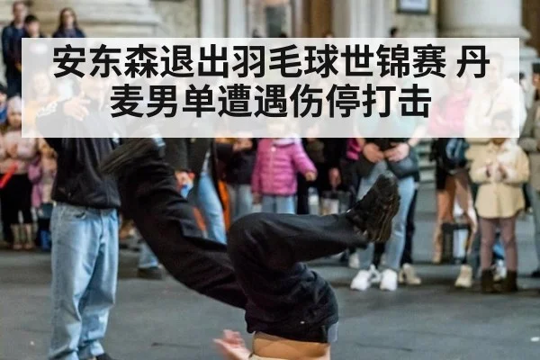 安东森退出羽毛球世锦赛 丹麦男单遭遇伤停打击