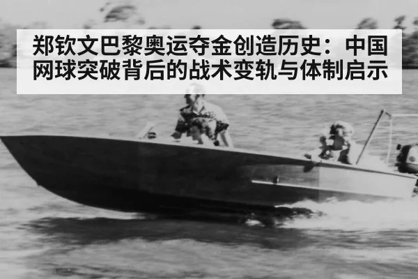 郑钦文巴黎奥运夺金创造历史：中国网球突破背后的战术变轨与体制启示
