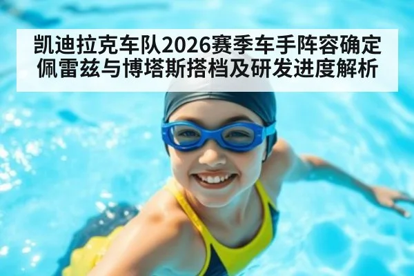 凯迪拉克车队2026赛季车手阵容确定 佩雷兹与博塔斯搭档及研发进度解析