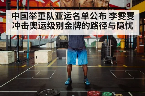 中国举重队亚运名单公布 李雯雯冲击奥运级别金牌的路径与隐忧