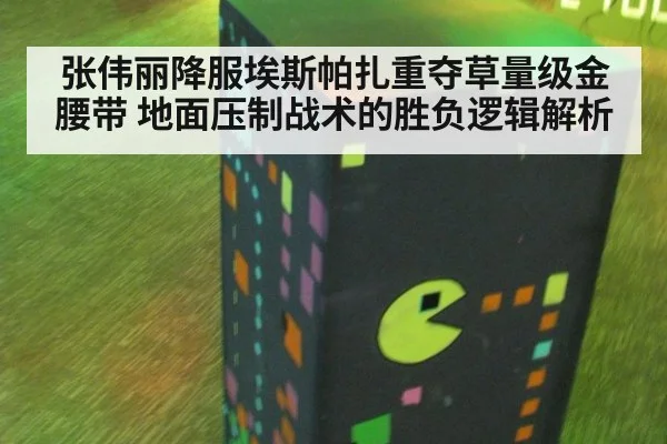 张伟丽降服埃斯帕扎重夺草量级金腰带 地面压制战术的胜负逻辑解析