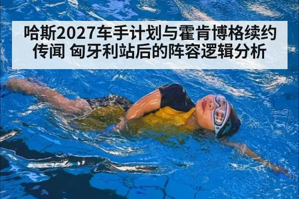 哈斯2027车手计划与霍肯博格续约传闻 匈牙利站后的阵容逻辑分析